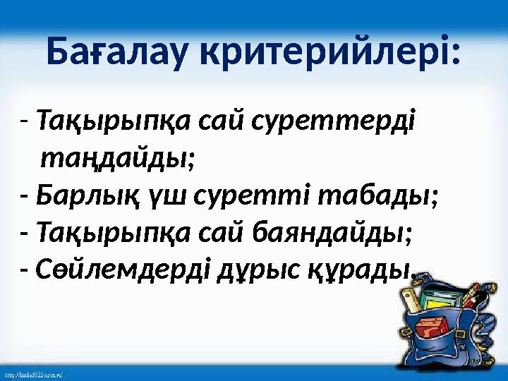 Бағалау критерийлері: - Тақырыпқа сай суреттерді таңдайды; - Барлық үш суретті табады; - Тақырыпқа сай баяндайды; - Сөйлемд