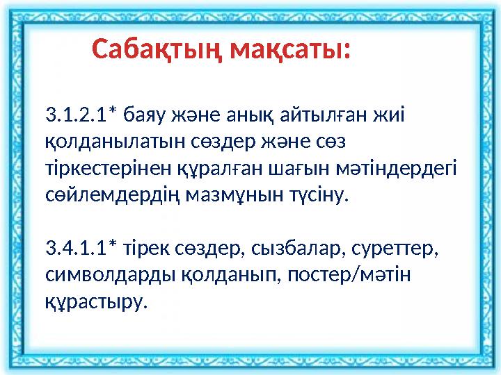 Сабақтың мақсаты: 3.​1.​2.​1*​баяу ​және ​анық ​айтылған ​жиі ​ қолданылатын ​сөздер ​және ​сөз ​ тіркестерінен ​құралған ​ша