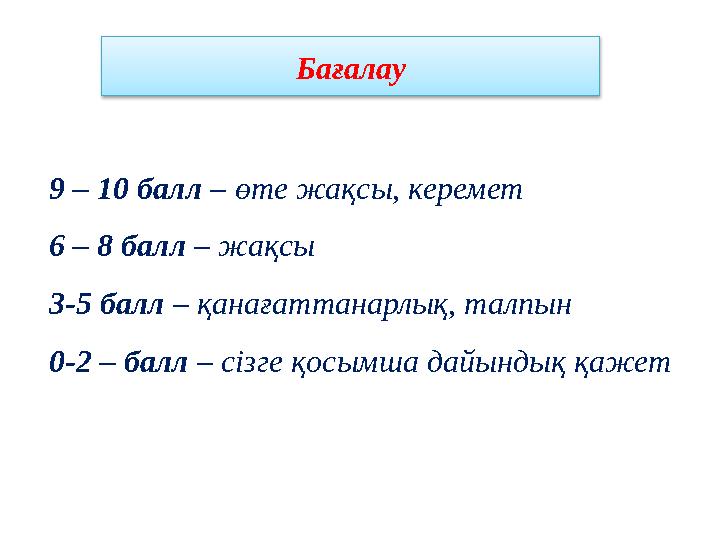 Бағалау 9 – 10 балл – өте жақсы, керемет 6 – 8 балл – жақсы 3-5 балл – қанағаттанарлық, талпын 0-2 – балл – сізге қосымша да