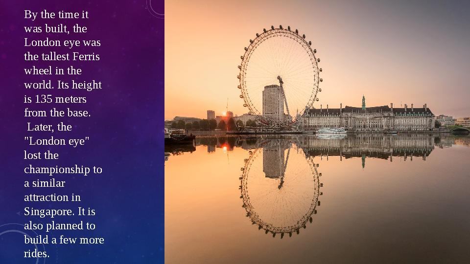 By the time it was built, the London eye was the tallest Ferris wheel in the world. Its height is 135 meters from the bas