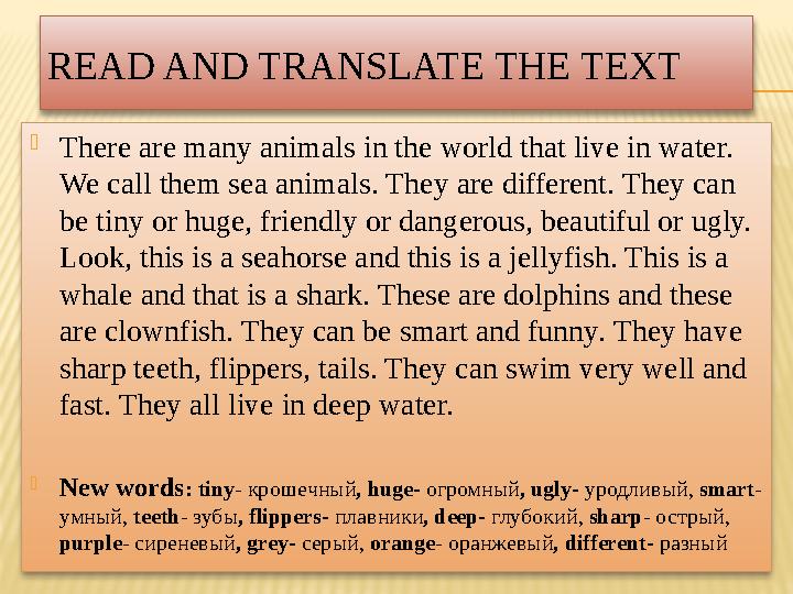 READ AND TRANSLATE THE TEXT  There are many animals in the world that live in water. We call them sea animals. They are differ