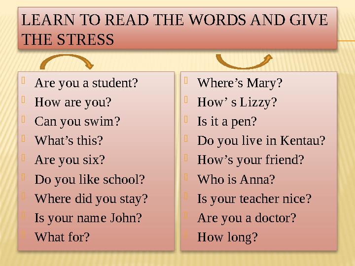 LEARN TO READ THE WORDS AND GIVE THE STRESS  Are you a student?  How are you?  Can you swim?  What’s this?  Are you six? 