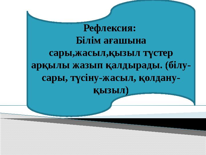 Рефлексия: Білім ағашына сары,жасыл,қызыл түстер арқылы жазып қалдырады. (білу- сары, түсіну-жасыл, қолдану- қызыл)