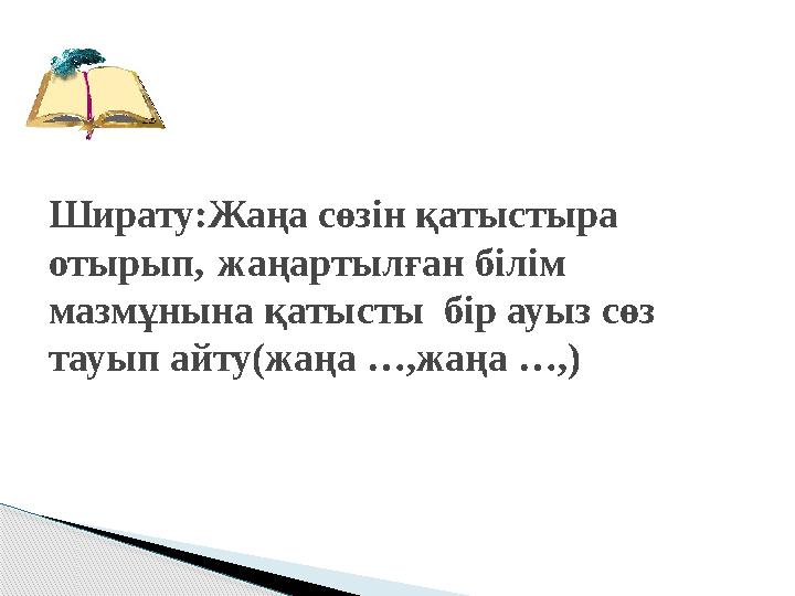 Ширату:Жаңа сөзін қатыстыра отырып, жаңартылған білім мазмұнына қатысты бір ауыз сөз тауып айту(жаңа …,жаңа …, )