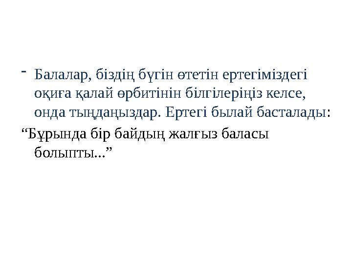 - Балалар, біздің бүгін өтетін ертегіміздегі оқиға қалай өрбитінін білгілеріңіз келсе, онда тыңдаңыздар. Ертегі былай басталад