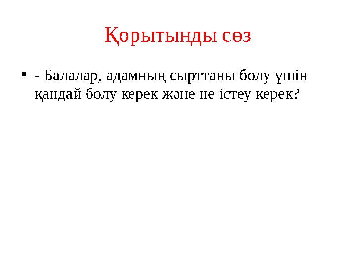 Қорытынды сөз • - Балалар, адамның сырттаны болу үшін қандай болу керек және не істеу керек?