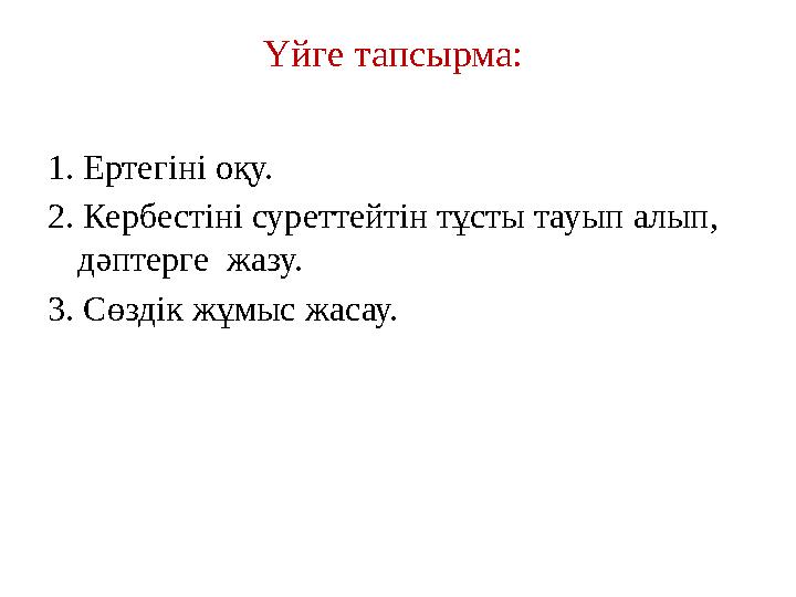 Үйге тапсырма: 1. Ертегіні оқу. 2. Кербестіні суреттейтін тұсты тауып алып, дәптерге жазу. 3. Сөздік жұмыс жасау.