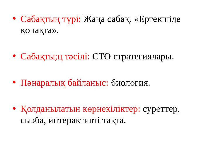 • Сабақтың түрі: Жаңа сабақ. «Ертекшіде қонақта». • Сабақты;ң тәсілі : СТО стратегиялары. • Пәнаралық байланыс: биология. •