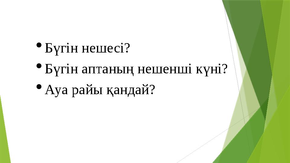  Бүгін нешесі?  Бүгін аптаның нешенші күні?  Ауа райы қандай?