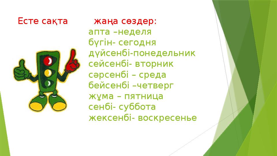 Есте сақта жаңа сөздер: апта –неделя бүгін- сегодня