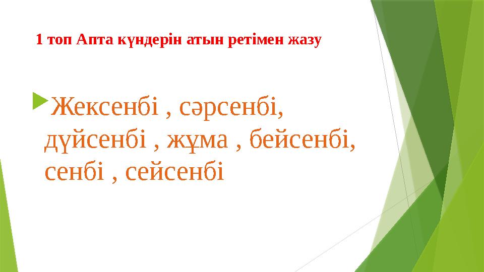 1 топ Апта күндерін атын ретімен жазу  Жексенбі , сәрсенбі, дүйсенбі , жұма , бейсенбі, сенбі , сейсенбі