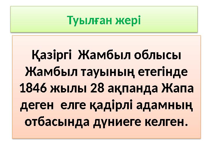 Туылған жері Қазіргі Жамбыл облысы Жамбыл тауының етегінде 1846 жылы 28 ақпанда Жапа деген елге қадірлі адамның отбасында