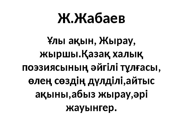 Ж.Жабаев Ұлы ақын, Жырау, жыршы.Қазақ халық поэзиясының әйгілі тұлғасы, өлең сөздің дүлділі,айтыс ақыны,абыз жырау,әрі жауы