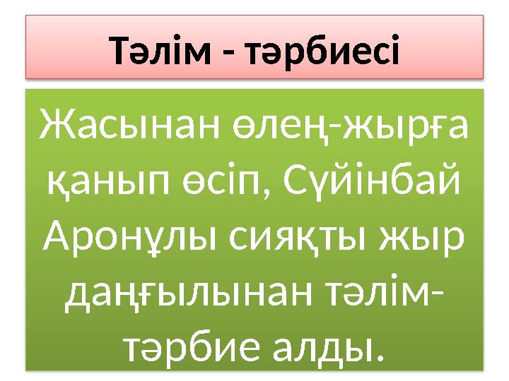 Тәлім - тәрбиесі Жасынан өлең-жырға қанып өсіп, Сүйінбай Аронұлы сияқты жыр даңғылынан тәлім- тәрбие алды.