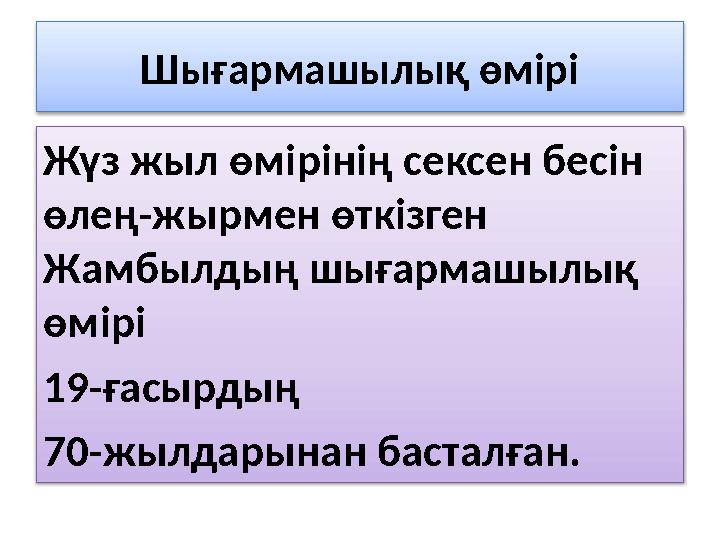 Шығармашылық өмірі Жүз жыл өмірінің сексен бесін өлең-жырмен өткізген Жамбылдың шығармашылық өмірі 19-ғасырдың 70-жылдарына