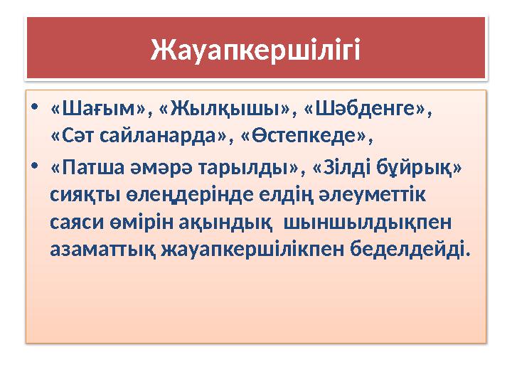 Жауапкершілігі • «Шағым», «Жылқышы», «Шәбденге», «Сәт сайланарда», «Өстепкеде», • «Патша әмәрә тарылды», «Зілді бұйрық» сияқт