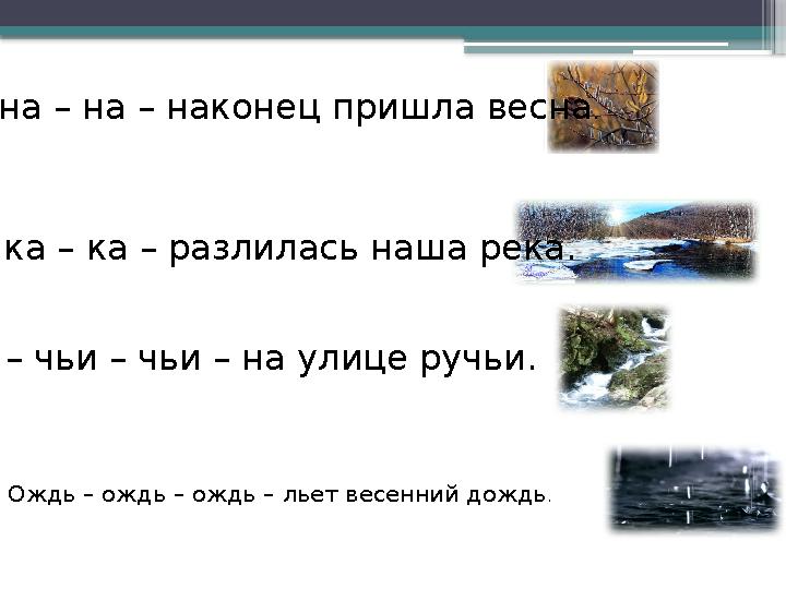 Ождь – ождь – ождь – льет весенний дождь . На – на – на – наконец пришла весна . Ка – ка – ка – разлилась наша река. Чьи – чьи –
