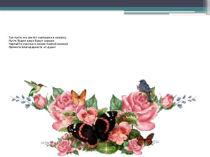 Так пусть же светит солнышко в окошко, Пусть будни ваши будут хороши. Черпайте счастье в жизни полной ложкой Примите благодарно