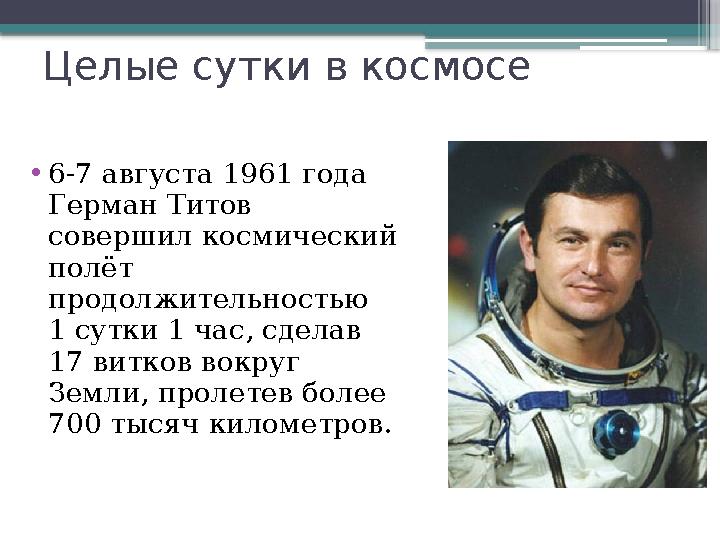Целые сутки в космосе • 6-7 августа 1961 года Герман Титов совершил космический полёт продолжительностью 1 сутки 1 час, сде