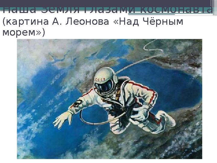 Наша Земля глазами космонавта (картина А. Леонова «Над Чёрным морем»)