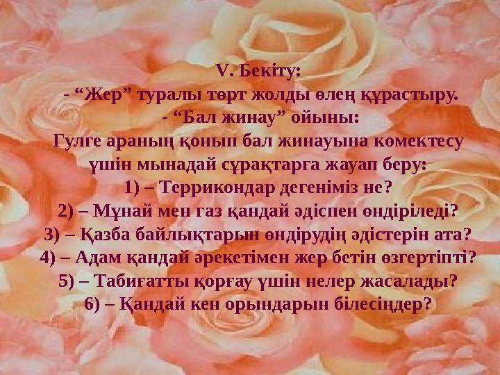 V . Бекіту: - “Жер” туралы төрт жолды өлең құрастыру. - “Бал жинау” ойыны: Гулге араның қонып бал жинауына көмектесу үшін мын