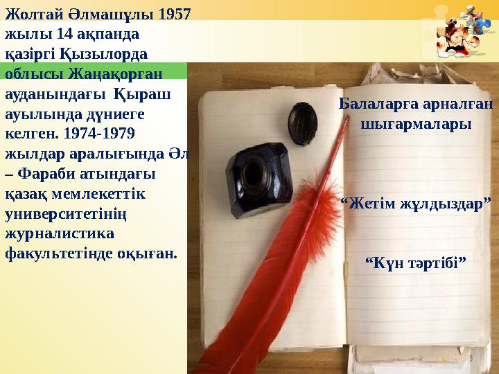 Балаларға арналған шығармалары “ Жетім жұлдыздар” “ Күн тәртібі”Жолтай Әлмашұлы 1957 жылы 14 ақпанда қазіргі Қызылорда облыс