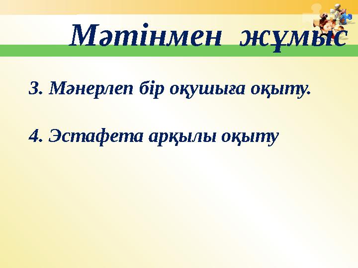 Мәтінмен жұмыс 3. Мәнерлеп бір оқушыға оқыту. 4. Эстафета арқылы оқыту