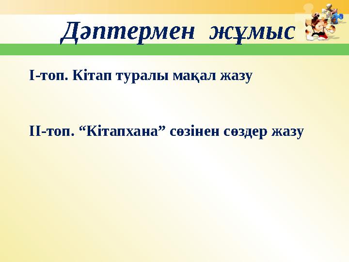 Дәптермен жұмыс І-топ. Кітап туралы мақал жазу ІІ-топ. “Кітапхана” сөзінен сөздер жазу