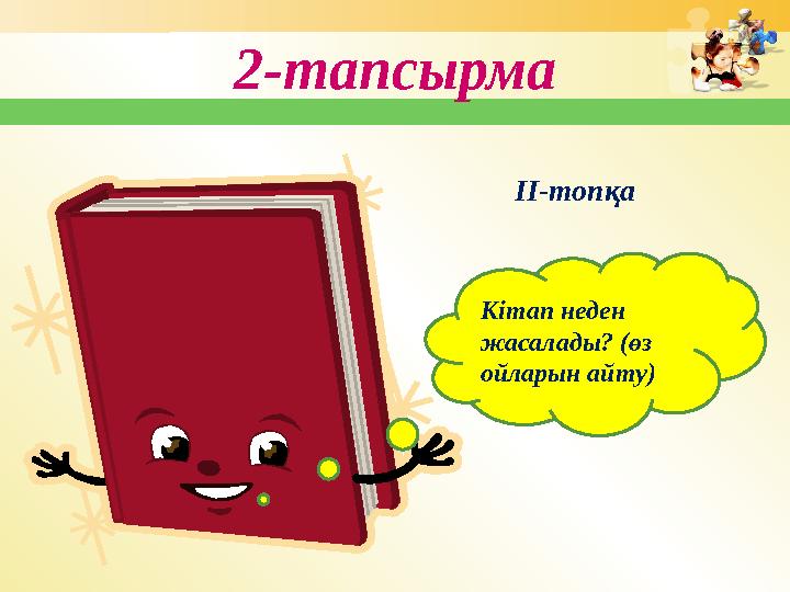 2-тапсырма Кітап неден жасалады? (өз ойларын айту) ІІ-топқа