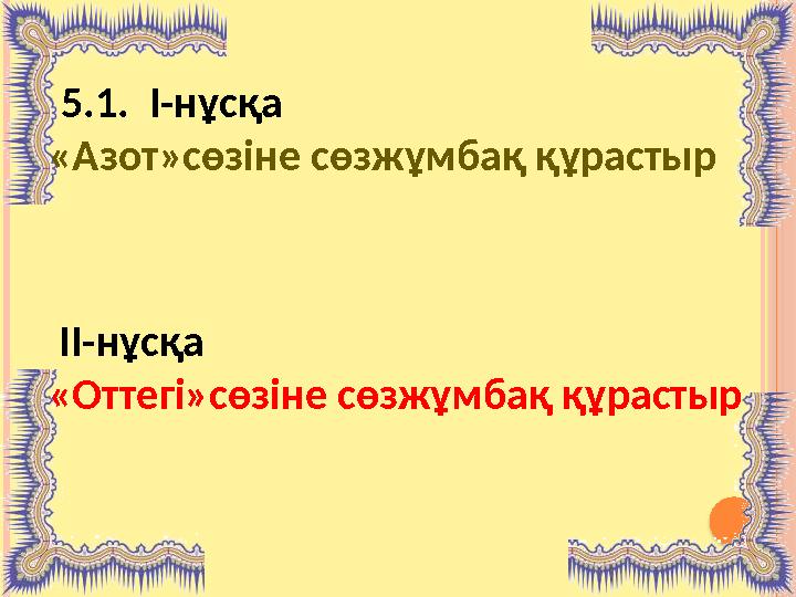 5.1. І-нұсқа «Азот»сөзіне сөзжұмбақ құрастыр ІІ-нұсқа «Оттегі»сөзіне сөзжұмбақ құрастыр