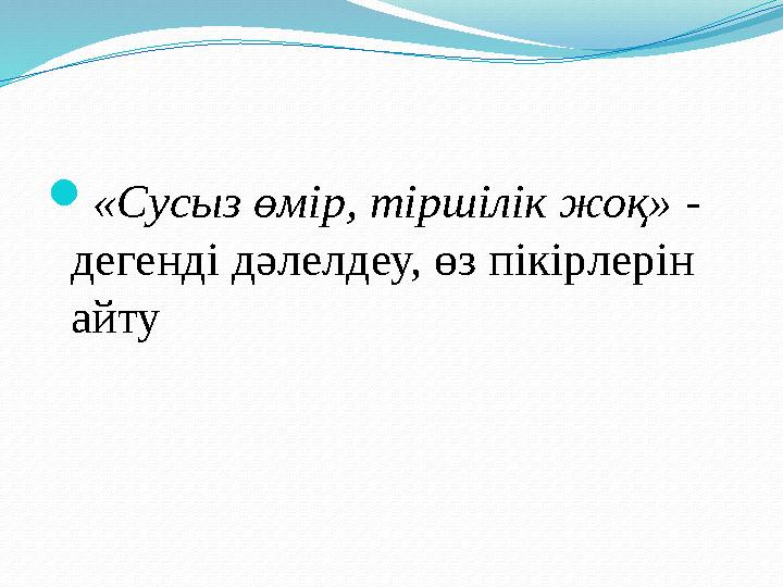  «Сусыз өмір, тіршілік жоқ» - дегенді дәлелдеу, өз пікірлерін айту