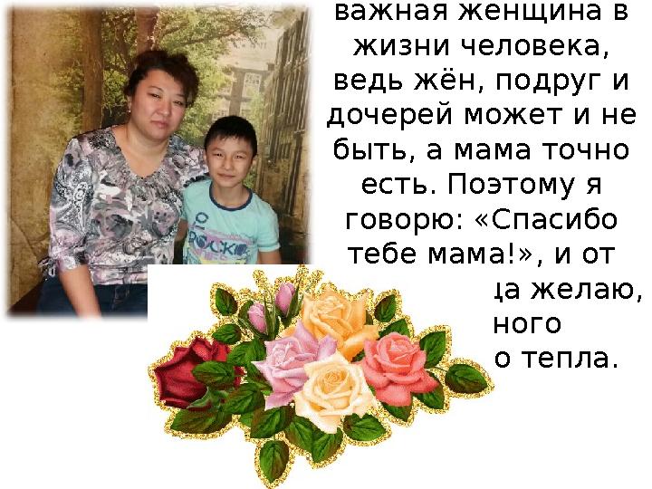 Мама – это, первая и, пожалуй, самая важная женщина в жизни человека, ведь жён, подруг и дочерей может и не быть, а мама т