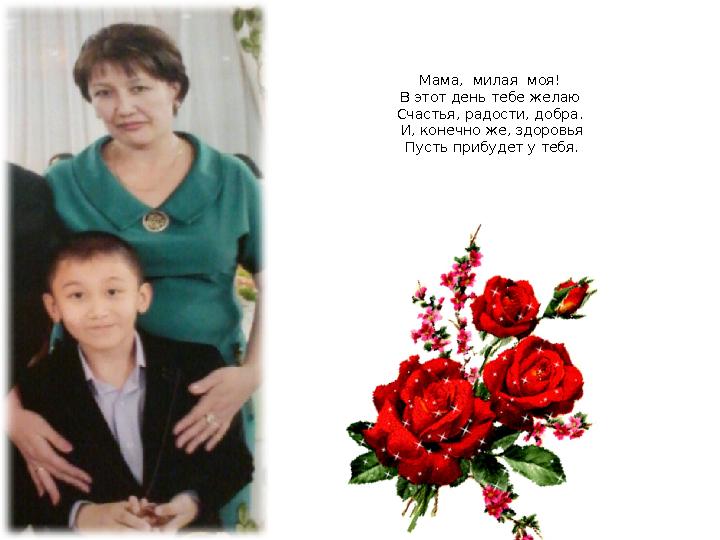 Мама, милая моя! В этот день тебе желаю Счастья, радости, добра. И, конечно же, здоровья Пусть прибудет у тебя.