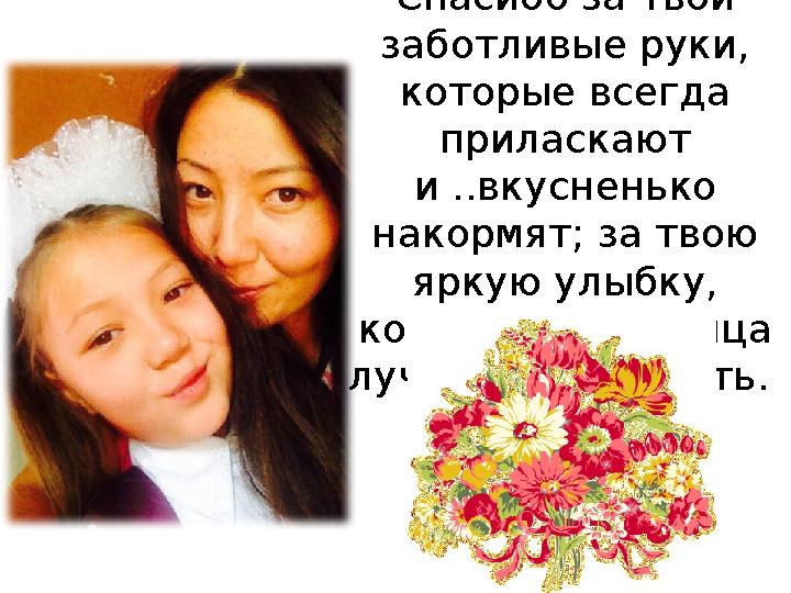 Дорогая мама! Спасибо за твои заботливые руки, которые всегда приласкают и ..вкусненько накормят; за твою яркую улыбку,