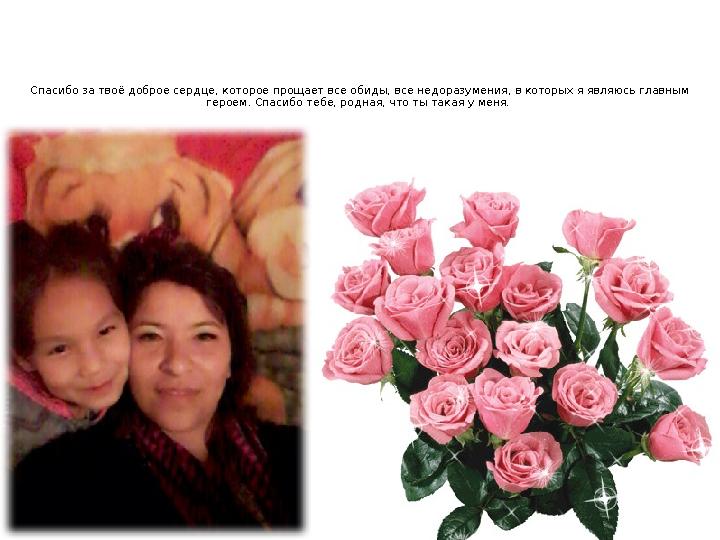 Спасибо за твоё доброе сердце, которое прощает все обиды, все недоразумения, в которых я являюсь главным героем. Спасибо тебе,