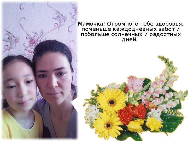 Мамочка! Огромного тебе здоровья, поменьше каждодневных забот и побольше солнечных и радостных дней.