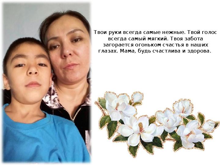 Твои руки всегда самые нежные. Твой голос всегда самый мягкий. Твоя забота загорается огоньком счастья в наших глазах. Мама,