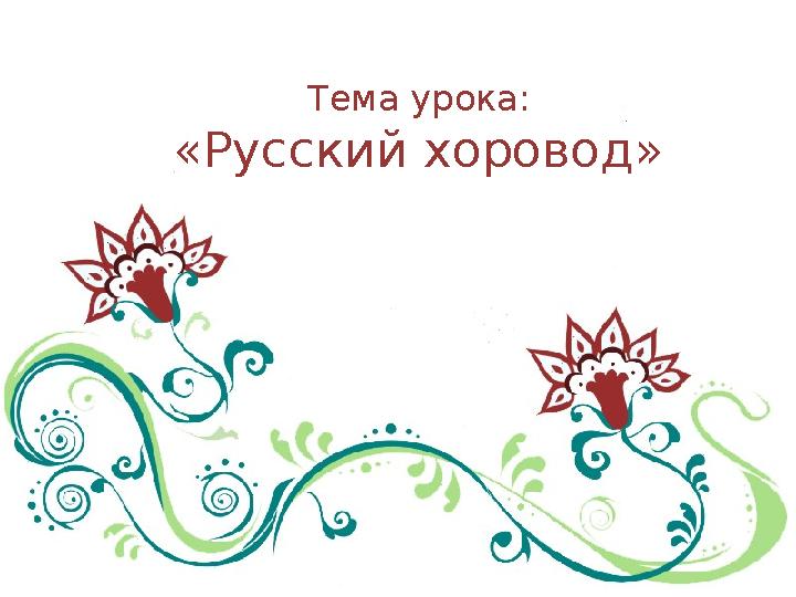 Тема урока: «Русский хоровод»