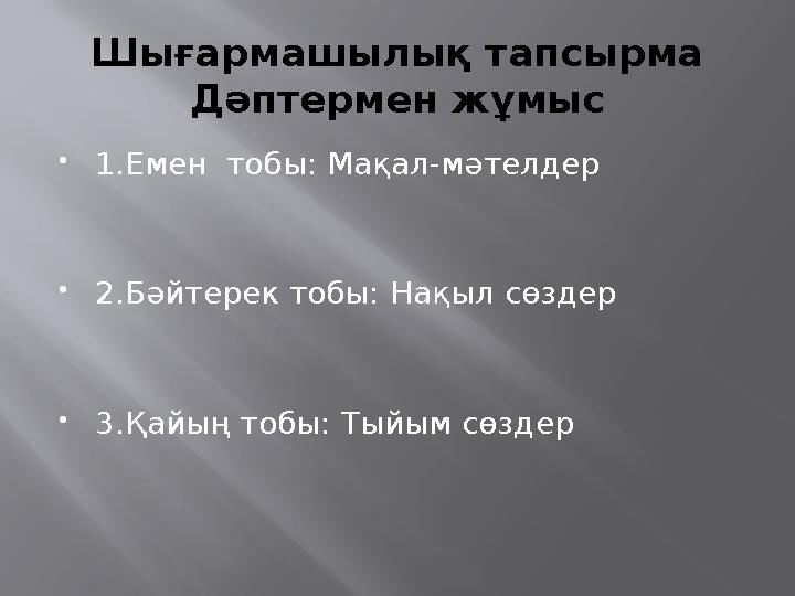 Шығармашылық тапсырма Дәптермен жұмыс  1.Емен тобы: Мақал-мәтелдер  2.Бәйтерек тобы: Нақыл сөздер  3.Қайың тобы: Тыйым сөзд