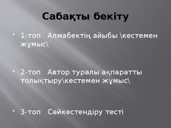 Сабақты бекіту  1-топ Алмабектің айыбы \кестемен жұмыс\  2-топ Автор туралы ақпаратты толықтыру\кестемен жұмыс\  3-топ