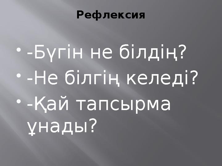 Рефлексия  -Бүгін не білдің?  -Не білгің келеді?  -Қай тапсырма ұнады?