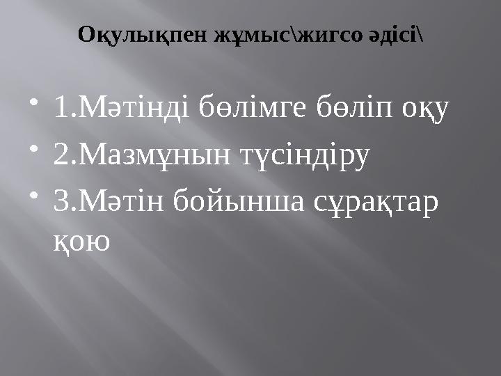 О қулықпен жұмыс\жигсо әдісі\  1.Мәтінді бөлімге бөліп оқу  2.Мазмұнын түсіндіру  3.Мәтін бойынша сұрақтар қою