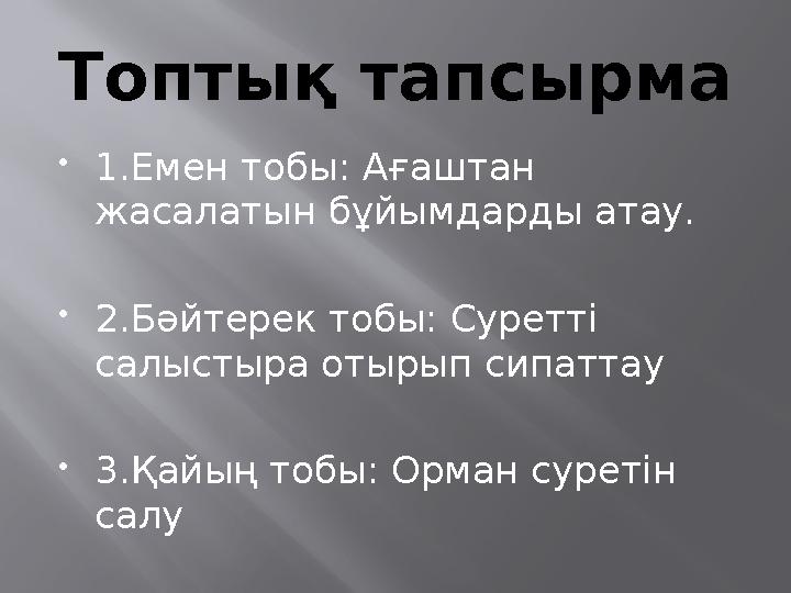 Топтық тапсырма  1.Емен тобы: Ағаштан жасалатын бұйымдарды атау.  2.Бәйтерек тобы: Суретті салыстыра отырып сипаттау  3.Қай