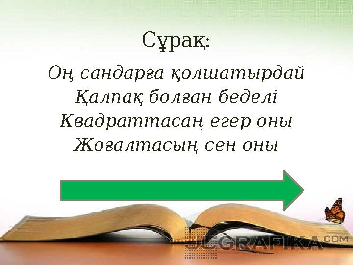 Сұрақ: Оң сандарға қолшатырдай Қалпақ болған беделі Квадраттасаң егер оны Жоғалтасың сен оны