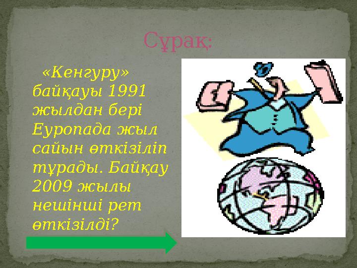 Сұрақ: «Кенгуру» байқауы 1991 жылдан бері Еуропада жыл сайын өткізіліп тұрады. Байқау 2009 жылы нешінші рет өткізіл