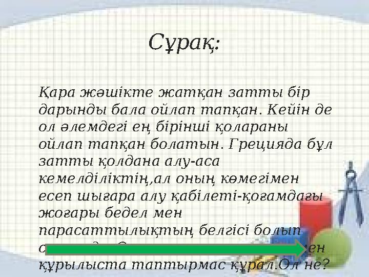 Сұрақ: Қара жәшікте жатқан затты бір дарынды бала ойлап тапқан. Кейін де ол әлемдегі ең бірінші қолараны ойлап тапқан болатын