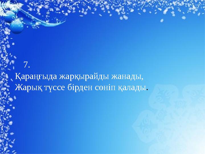 7. Қараңғыда жарқырайды жанады, Жарық түссе бірден сөніп қалады .