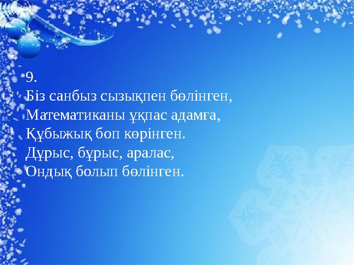 9. Біз санбыз сызықпен бөлінген, Математиканы ұқпас адамға, Құбыжық боп көрінген. Дұрыс, бұрыс, аралас, Ондық болып бөлінген.