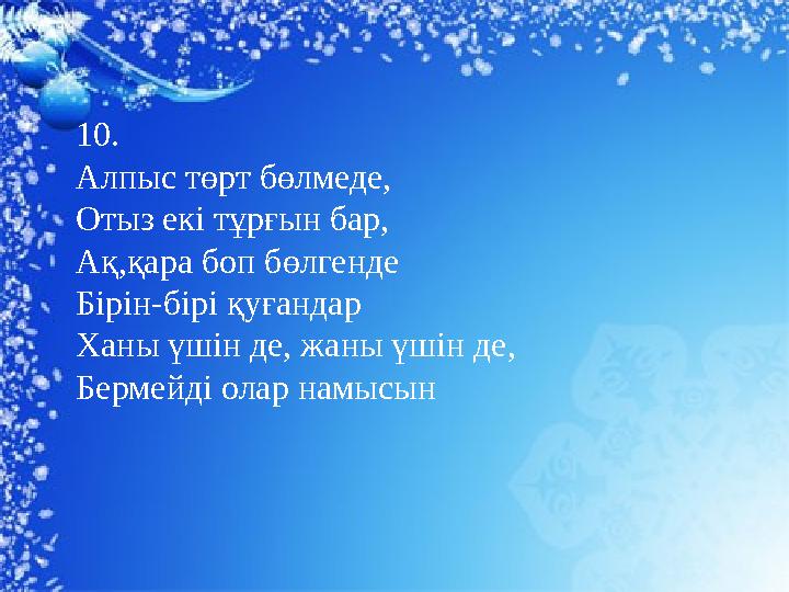 10. Алпыс төрт бөлмеде, Отыз екі тұрғын бар, Ақ,қара боп бөлгенде Бірін-бірі қуғандар Ханы үшін де, жаны үшін де, Бермейді олар