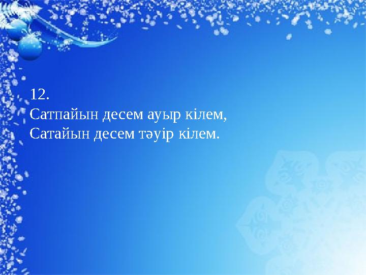 12. Сатпайын десем ауыр кілем, Сатайын десем тәуір кілем.